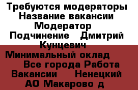 Требуются модераторы › Название вакансии ­ Модератор › Подчинение ­ Дмитрий Кунцевич › Минимальный оклад ­ 1 000 - Все города Работа » Вакансии   . Ненецкий АО,Макарово д.